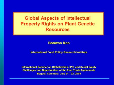 Global Aspects of Intellectual Property Rights on Plant Genetic Resources Bonwoo Koo International Food Policy Research Institute International Seminar.