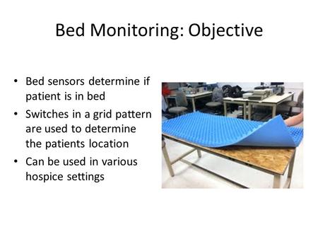 Bed Monitoring: Objective Bed sensors determine if patient is in bed Switches in a grid pattern are used to determine the patients location Can be used.