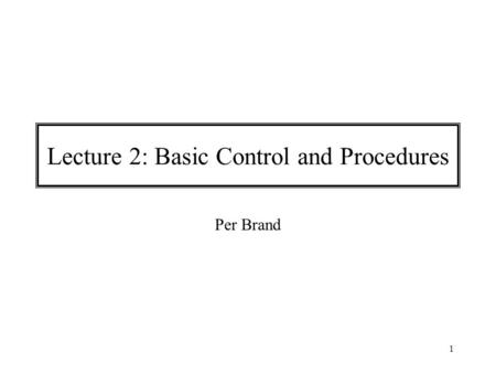 1 Lecture 2: Basic Control and Procedures Per Brand.