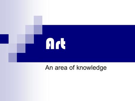 Art An area of knowledge. Intro Exercise Take 10-15 minutes to construct a piece of art that is pleasing to you. Become an art critic. Rank the top three.