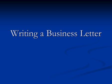 Writing a Business Letter. Overview of Letter Parts Letterhead Letterhead Dateline Dateline Letter Address Letter Address Salutation Salutation Body Body.