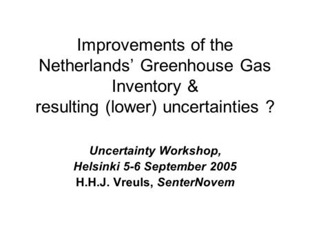 Improvements of the Netherlands’ Greenhouse Gas Inventory & resulting (lower) uncertainties ? Uncertainty Workshop, Helsinki 5-6 September 2005 H.H.J.