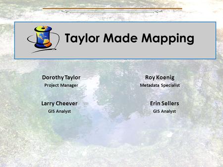 Dorothy Taylor Project Manager Roy Koenig Metadata Specialist Larry Cheever GIS Analyst Erin Sellers GIS Analyst.