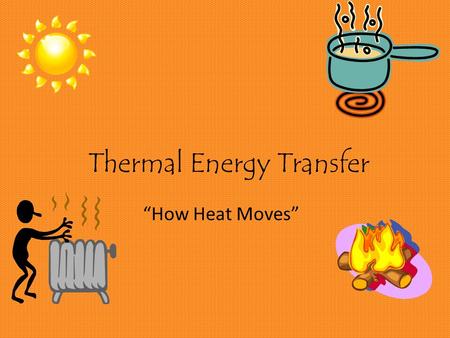 Thermal Energy Transfer “How Heat Moves”. What is Thermal Energy? Thermal energy (we often call this HEAT) is: The amount of movement of the particles.