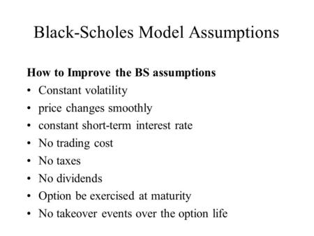 Black-Scholes Model Assumptions How to Improve the BS assumptions Constant volatility price changes smoothly constant short-term interest rate No trading.