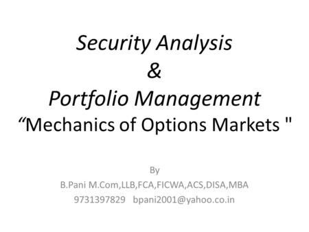 Security Analysis & Portfolio Management “Mechanics of Options Markets  By B.Pani M.Com,LLB,FCA,FICWA,ACS,DISA,MBA 9731397829