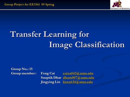 Transfer Learning for Image Classification Group No.: 15 Group member : Feng Cai  Sauptik Dhar Sauptik.