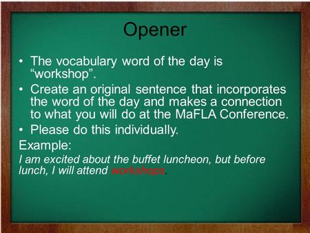 Opener The vocabulary word of the day is “workshop”. Create an original sentence that incorporates the word of the day and makes a connection to what you.