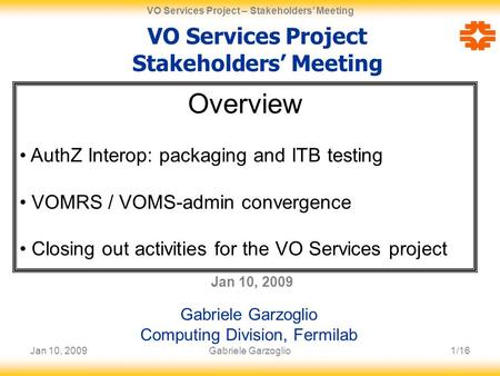 Jan 10, 20091/16 VO Services Project – Stakeholders’ Meeting Gabriele Garzoglio VO Services Project Stakeholders’ Meeting Jan 10, 2009 Gabriele Garzoglio.