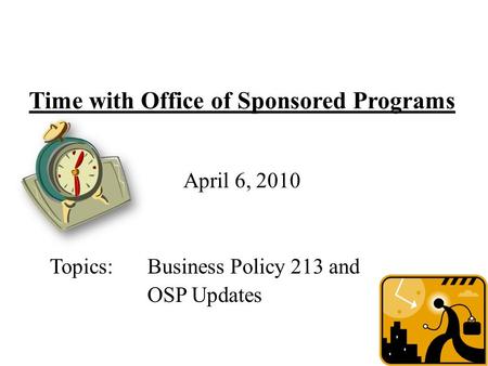 Time with Office of Sponsored Programs April 6, 2010 Topics:Business Policy 213 and OSP Updates.