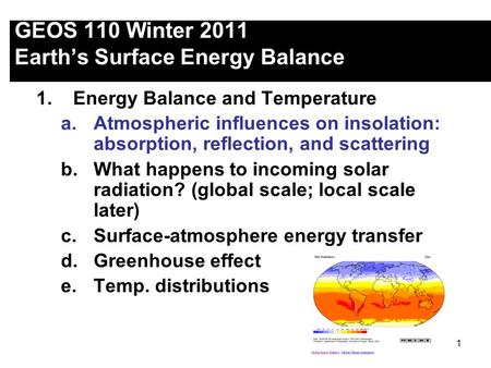 1 GEOS 110 Winter 2011 Earth’s Surface Energy Balance 1.Energy Balance and Temperature a.Atmospheric influences on insolation: absorption, reflection,