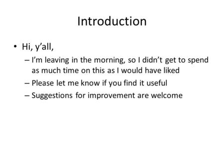 Introduction Hi, y’all, – I’m leaving in the morning, so I didn’t get to spend as much time on this as I would have liked – Please let me know if you find.