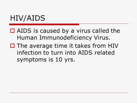 HIV/AIDS  AIDS is caused by a virus called the Human Immunodeficiency Virus.  The average time it takes from HIV infection to turn into AIDS related.