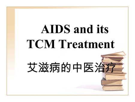 AIDS and its TCM Treatment 艾滋病的中医治疗. Knowledge of AIDS ●What’s AIDS? ●What’s HIV? ●How is HIV spread? ●Symptoms ●Treatment.