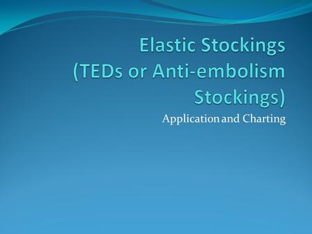 Application and Charting. Purpose Treatment or Prevention Basic treatment for chronic venous disorders of the legs Improve circulation of legs and feet.