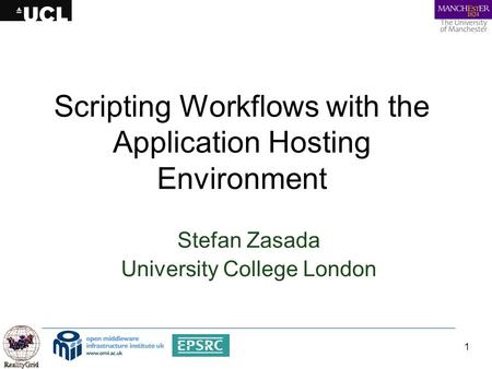 1 Scripting Workflows with the Application Hosting Environment Stefan Zasada University College London.