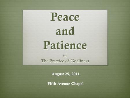 Peace and Patience in The Practice of Godliness August 25, 2011 Fifth Avenue Chapel.