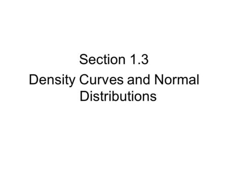 Section 1.3 Density Curves and Normal Distributions.