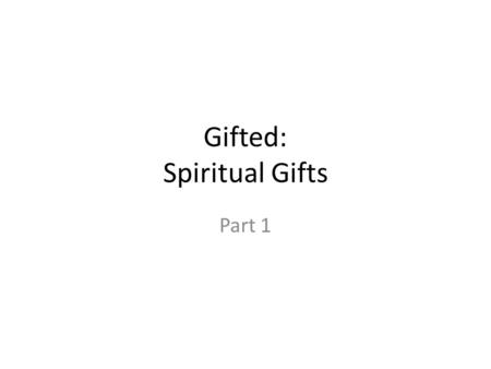 Gifted: Spiritual Gifts Part 1. 1 Corinthians 12 4 Now there are diversities of gifts, but the same Spirit. 5 And there are differences of administrations,