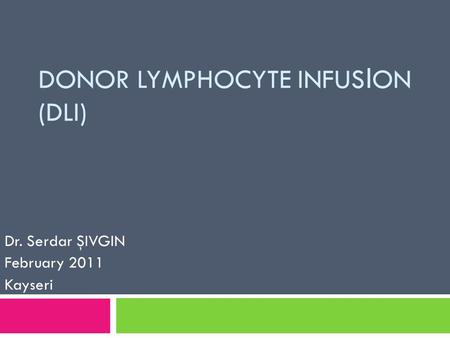 DONOR LYMPHOCYTE INFUS I ON (DLI) Dr. Serdar ŞIVGIN February 2011 Kayseri.