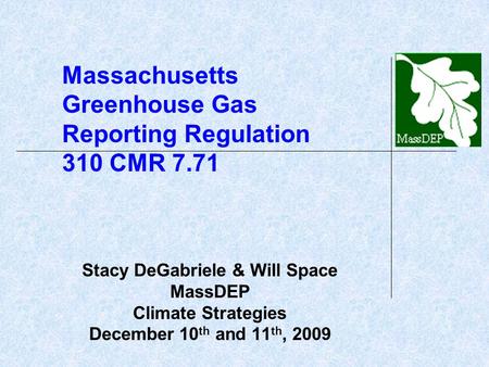 Massachusetts Greenhouse Gas Reporting Regulation 310 CMR 7.71 Stacy DeGabriele & Will Space MassDEP Climate Strategies December 10 th and 11 th, 2009.