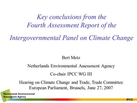 IPCC Key conclusions from the Fourth Assessment Report of the Intergovernmental Panel on Climate Change Bert Metz Netherlands Environmental Assessment.