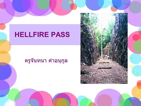 HELLFIRE PASS ครูจันทนา คำอนุกูล. The Konyu Cutting (Hellfire Pass) was one part of the Death Railway during World War II. It is 73 meters long and 25.