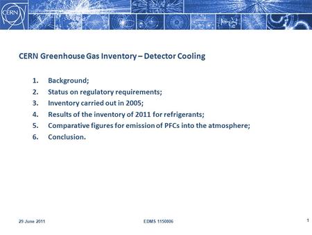 1 29 June 2011EDMS 1150806 CERN Greenhouse Gas Inventory – Detector Cooling 1.Background; 2.Status on regulatory requirements; 3.Inventory carried out.