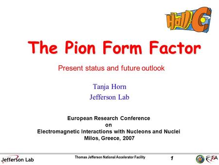 Tanja Horn Jefferson Lab 1 The Pion Form Factor European Research Conference on Electromagnetic Interactions with Nucleons and Nuclei Milos, Greece, 2007.