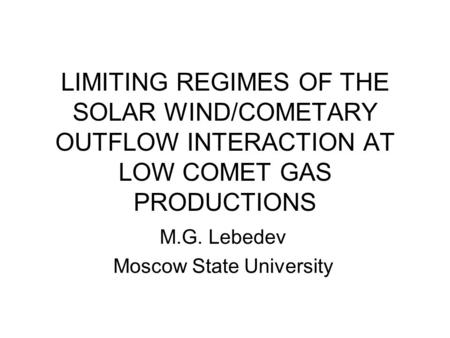 LIMITING REGIMES OF THE SOLAR WIND/COMETARY OUTFLOW INTERACTION AT LOW COMET GAS PRODUCTIONS M.G. Lebedev Moscow State University.