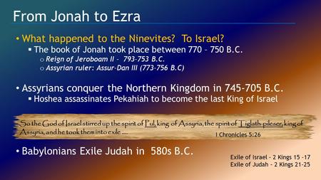 From Jonah to Ezra What happened to the Ninevites? To Israel?  The book of Jonah took place between 770 – 750 B.C. o Reign of Jeroboam II - 793-753 B.C.