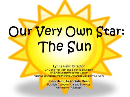 Our Very Own Star: The Sun Lynne Hehr, Director UA Center for Math and Science Education NASA Educator Resource Center Northwest Arkansas Partnership,