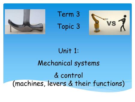 Term 3 Topic 3 Unit 1: Mechanical systems & control (machines, levers & their functions)