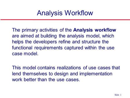 ©Ian Sommerville 2004Software Engineering, 7th edition. Chapter 4 Slide 1 Slide 1 Analysis Workflow l The primary activities of the Analysis workflow are.