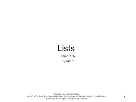 Lists Chapter 6 5/14/15 Adapted from instructor slides Nyhoff, ADTs, Data Structures and Problem Solving with C++, Second Edition, © 2005 Pearson Education,