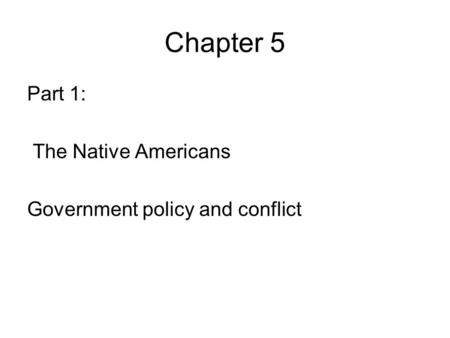 Chapter 5 Part 1: The Native Americans Government policy and conflict.