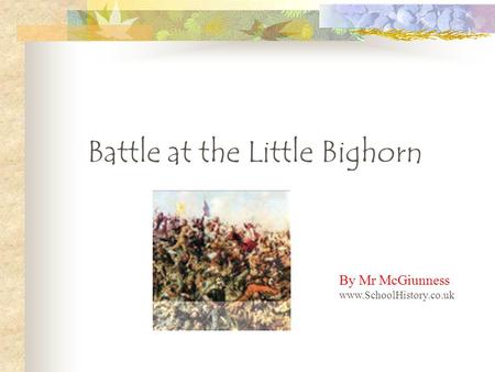 Battle at the Little Bighorn By Mr McGiunness www.SchoolHistory.co.uk.