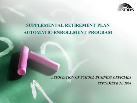 SUPPLEMENTAL RETIREMENT PLAN AUTOMATIC-ENROLLMENT PROGRAM ASSOCIATION OF SCHOOL BUSINESS OFFICIALS SEPTEMBER 24, 2008.