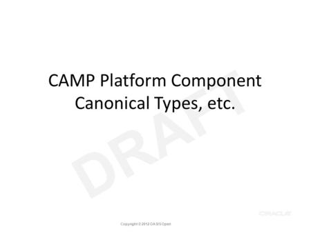 DRAFT CAMP Platform Component Canonical Types, etc. Copyright © 2012 OASIS Open.