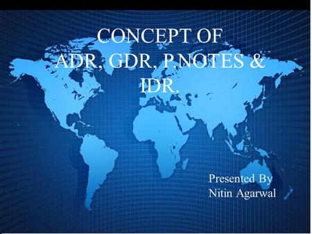 CONCEPT OF ADR, GDR, P.NOTES & IDR. Presented By Nitin Agarwal.