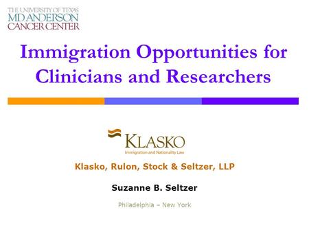 Immigration Opportunities for Clinicians and Researchers Klasko, Rulon, Stock & Seltzer, LLP Suzanne B. Seltzer Philadelphia – New York.