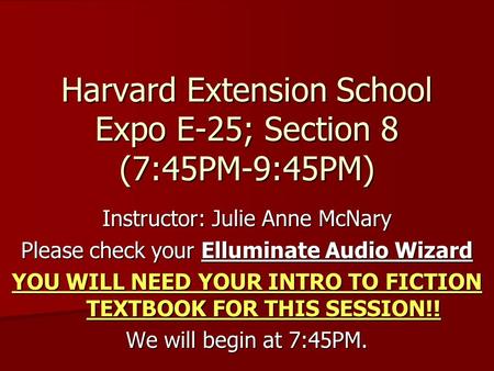 Harvard Extension School Expo E-25; Section 8 (7:45PM-9:45PM) Instructor: Julie Anne McNary Please check your Elluminate Audio Wizard YOU WILL NEED YOUR.