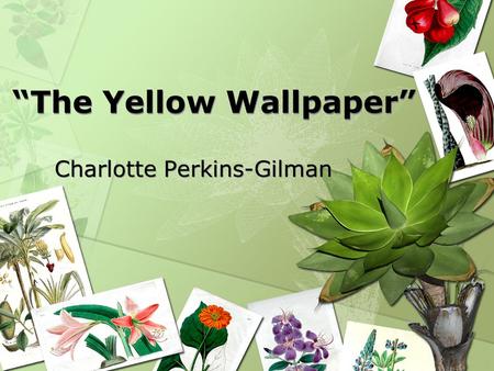 “The Yellow Wallpaper” Charlotte Perkins-Gilman. Published story in 1899; overlooked because women were not expected as writers Women basically wrote.