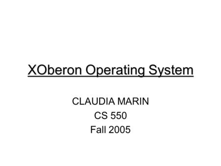 XOberon Operating System CLAUDIA MARIN CS 550 Fall 2005.