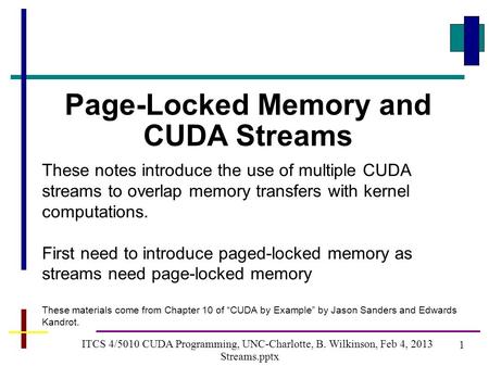 1 ITCS 4/5010 CUDA Programming, UNC-Charlotte, B. Wilkinson, Feb 4, 2013 Streams.pptx Page-Locked Memory and CUDA Streams These notes introduce the use.