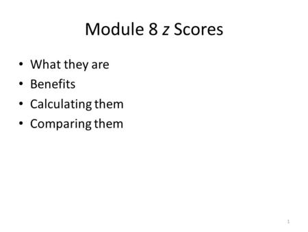 Module 8 z Scores What they are Benefits Calculating them Comparing them 1.