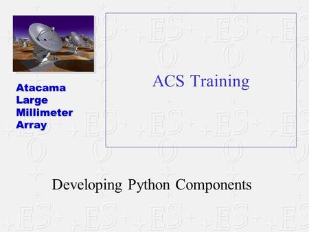 AtacamaLargeMillimeterArray ACS Training Developing Python Components.