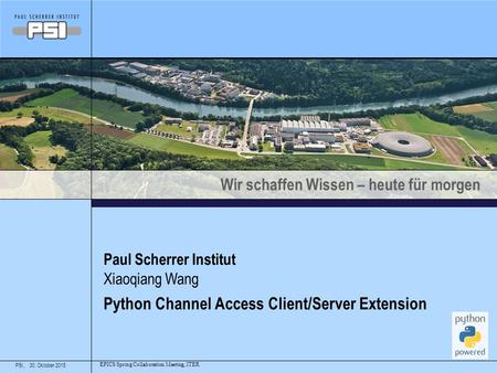 Wir schaffen Wissen – heute für morgen PSI,30. Oktober 2015 Paul Scherrer Institut Python Channel Access Client/Server Extension Xiaoqiang Wang EPICS Spring.