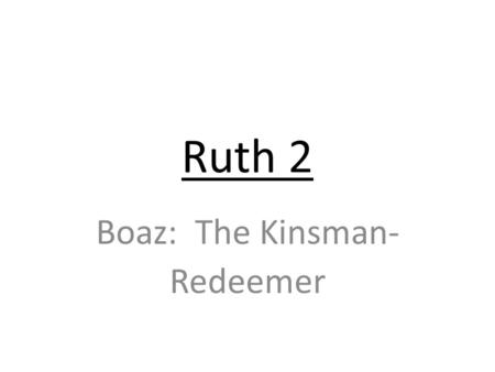 Ruth 2 Boaz: The Kinsman- Redeemer. As we get started….. Luke 24:27 The Old Testament is about Jesus, just like the New Testament. Look for Jesus as the.