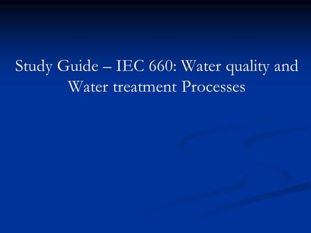 Study Guide – IEC 660: Water quality and Water treatment Processes.